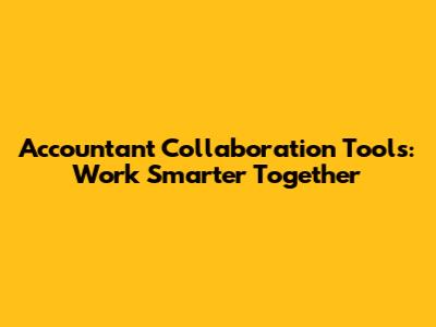 Accountant Collaboration Tools: Work Smarter Together