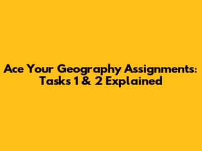 Ace Your Geography Assignments: Tasks 1 & 2 Explained