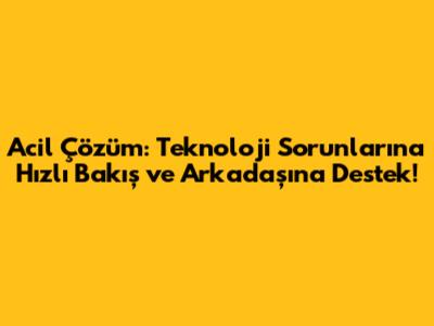 Acil Çözüm: Teknoloji Sorunlarına Hızlı Bakış ve Arkadaşına Destek!