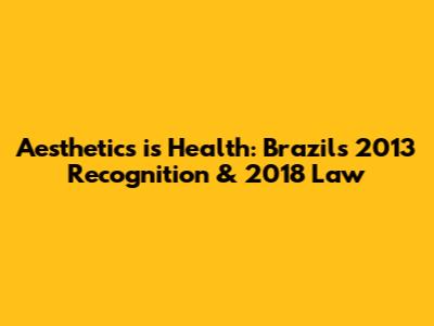Aesthetics is Health: Brazil's 2013 Recognition & 2018 Law