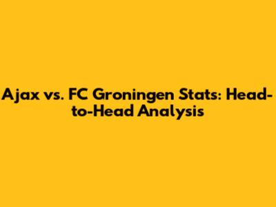 Ajax vs. FC Groningen Stats: Head-to-Head Analysis