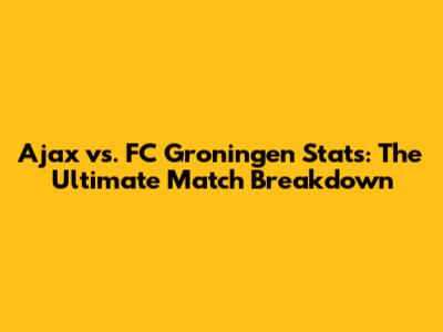 Ajax vs. FC Groningen Stats: The Ultimate Match Breakdown