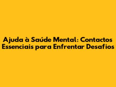 Ajuda à Saúde Mental: Contactos Essenciais para Enfrentar Desafios