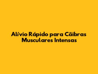 Alívio Rápido para Cãibras Musculares Intensas
