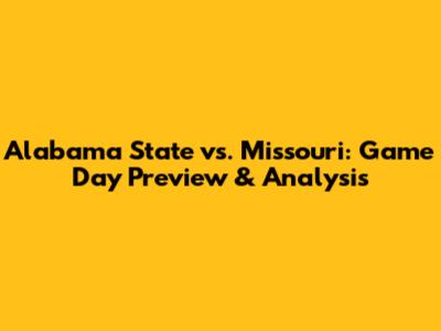 Alabama State vs. Missouri: Game Day Preview & Analysis