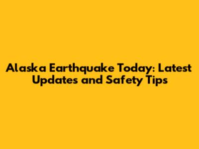 Alaska Earthquake Today: Latest Updates and Safety Tips