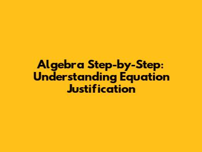 Algebra Step-by-Step: Understanding Equation Justification