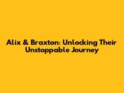 Alix & Braxton: Unlocking Their Unstoppable Journey