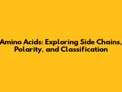 Amino Acids: Exploring Side Chains, Polarity, and Classification