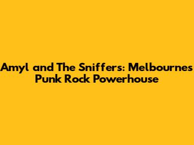 Amyl and The Sniffers: Melbourne's Punk Rock Powerhouse