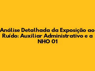 Análise Detalhada da Exposição ao Ruído: Auxiliar Administrativo e a NHO 01