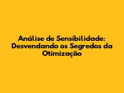 Análise de Sensibilidade: Desvendando os Segredos da Otimização