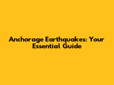 Anchorage Earthquakes: Your Essential Guide