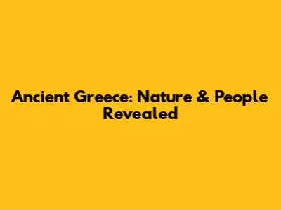 Ancient Greece: Nature & People Revealed