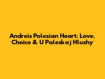 Andrei's Polesian Heart: Love, Choice & 'U Paleskaj Hlushy'
