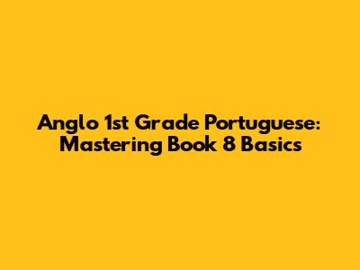 Anglo 1st Grade Portuguese: Mastering Book 8 Basics