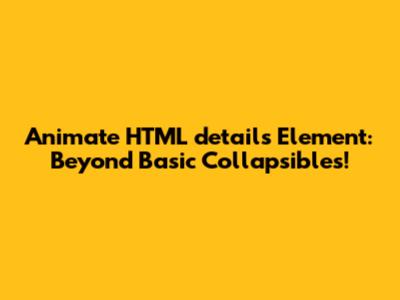 Animate HTML 'details' Element: Beyond Basic Collapsibles!