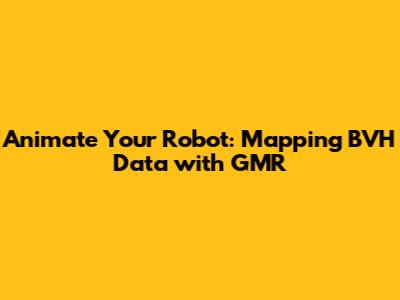 Animate Your Robot: Mapping BVH Data with GMR