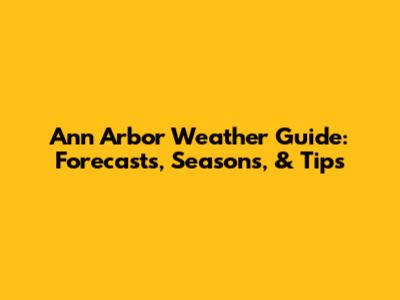 Ann Arbor Weather Guide: Forecasts, Seasons, & Tips