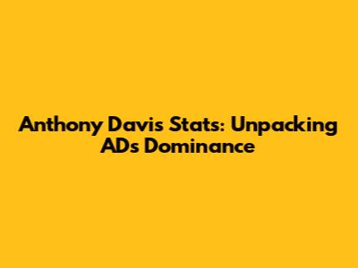 Anthony Davis Stats: Unpacking AD's Dominance