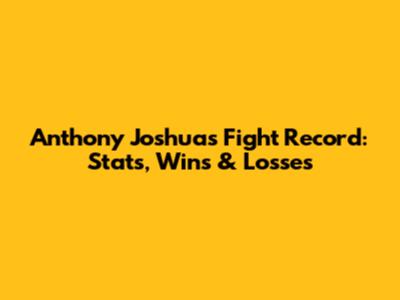 Anthony Joshua's Fight Record: Stats, Wins & Losses
