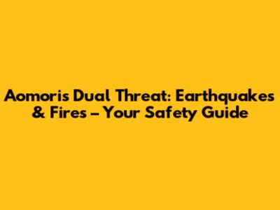 Aomori's Dual Threat: Earthquakes & Fires – Your Safety Guide