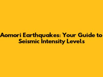 Aomori Earthquakes: Your Guide to Seismic Intensity Levels