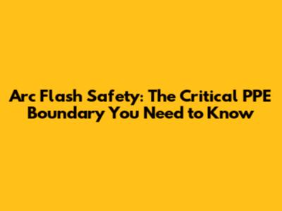 Arc Flash Safety: The Critical PPE Boundary You Need to Know
