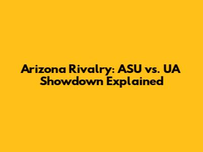 Arizona Rivalry: ASU vs. UA Showdown Explained