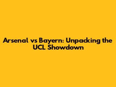 Arsenal vs Bayern: Unpacking the UCL Showdown