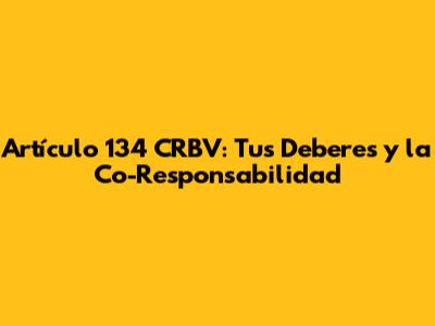 Artículo 134 CRBV: Tus Deberes y la Co-Responsabilidad