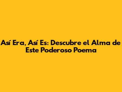 Así Era, Así Es: Descubre el Alma de Este Poderoso Poema
