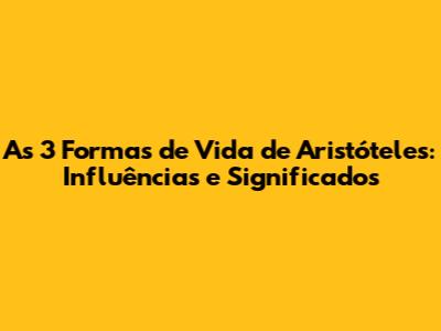 As 3 Formas de Vida de Aristóteles: Influências e Significados