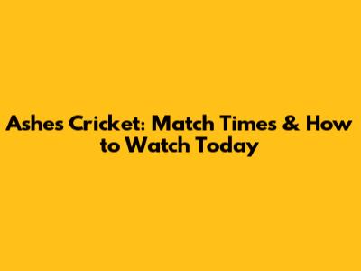 Ashes Cricket: Match Times & How to Watch Today