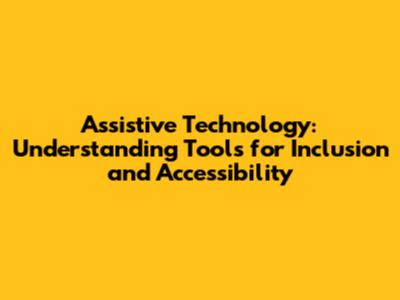 Assistive Technology: Understanding Tools for Inclusion and Accessibility