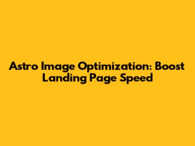 Astro Image Optimization: Boost Landing Page Speed