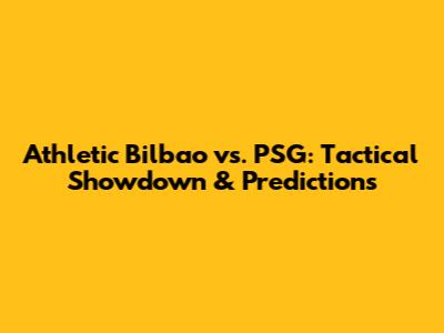 Athletic Bilbao vs. PSG: Tactical Showdown & Predictions