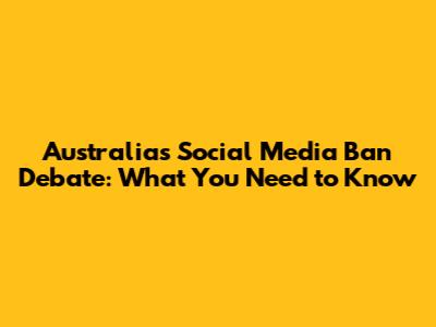 Australia's Social Media Ban Debate: What You Need to Know