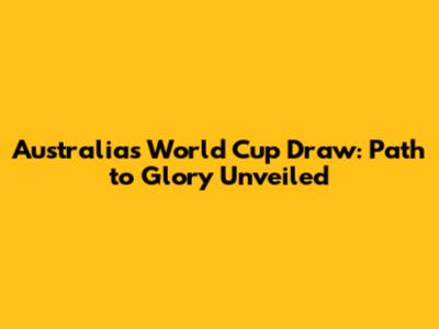 Australia's World Cup Draw: Path to Glory Unveiled