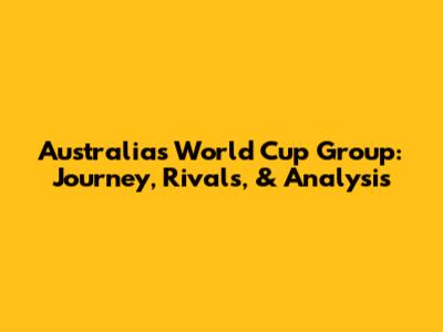 Australia's World Cup Group: Journey, Rivals, & Analysis