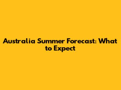 Australia Summer Forecast: What to Expect