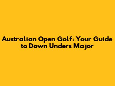 Australian Open Golf: Your Guide to Down Under's Major