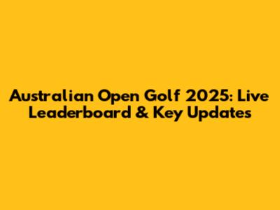 Australian Open Golf 2025: Live Leaderboard & Key Updates