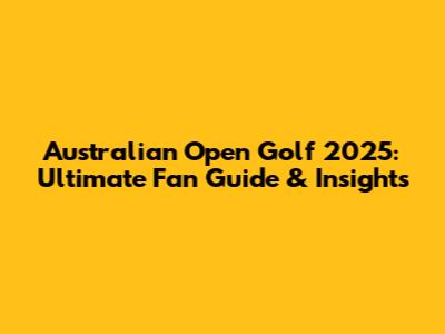Australian Open Golf 2025: Ultimate Fan Guide & Insights