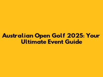 Australian Open Golf 2025: Your Ultimate Event Guide