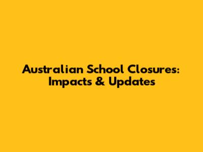 Australian School Closures: *Impacts & Updates*