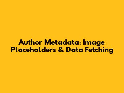 Author Metadata: Image Placeholders & Data Fetching