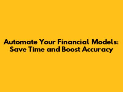 Automate Your Financial Models: Save Time and Boost Accuracy