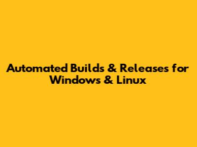 Automated Builds & Releases for Windows & Linux