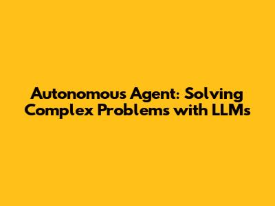 Autonomous Agent: Solving Complex Problems with LLMs